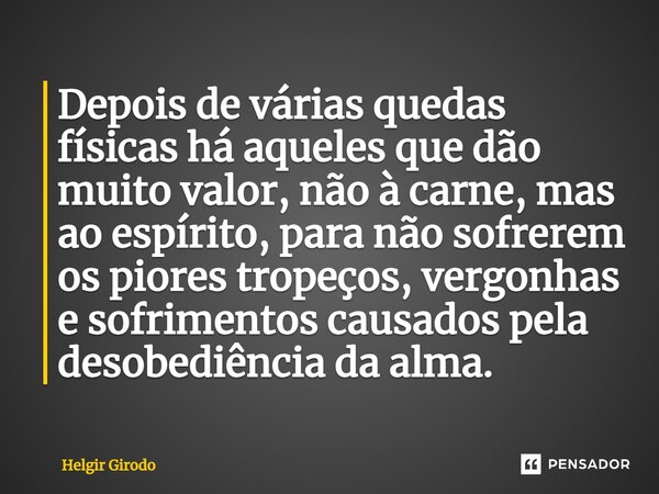 ⁠Depois de várias quedas físicas há aqueles que dão muito valor, não à carne, mas ao espírito, para não sofrerem os piores tropeços, vergonhas e sofrimentos cau... Frase de Helgir Girodo.