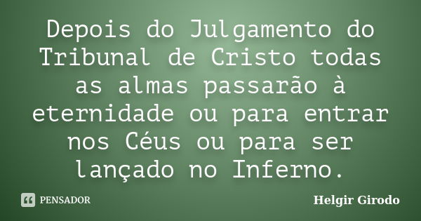 Depois do Julgamento do Tribunal de Cristo todas as almas passarão à eternidade ou para entrar nos Céus ou para ser lançado no Inferno.... Frase de Helgir Girodo.