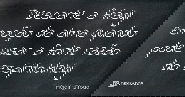 Descarte a frágil emoção da alma quando pode usar a forte razão do espírito.Helgi... Frase de Helgir Girodo.