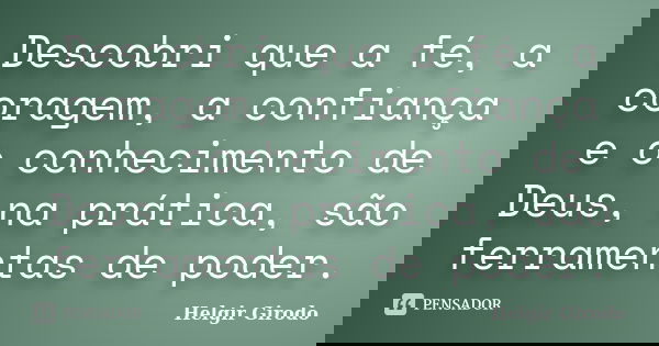 Descobri que a fé, a coragem, a confiança e o conhecimento de Deus, na prática, são ferramentas de poder.... Frase de Helgir Girodo.