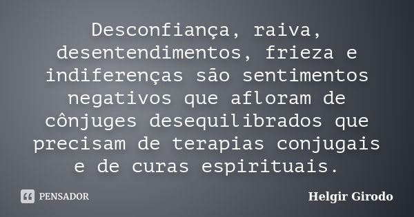 Desconfiança, raiva, desentendimentos, frieza e indiferenças são sentimentos negativos que afloram de cônjuges desequilibrados que precisam de terapias conjugai... Frase de Helgir Girodo.