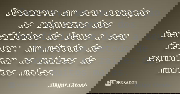 Descreva em seu coração as riquezas dos benefícios de Deus a seu favor: um método de expulsar as raízes de muitos males.... Frase de Helgir Girodo.