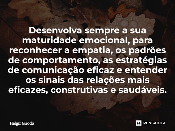 ⁠Desenvolva sempre a sua maturidade emocional, para reconhecer a empatia, os padrões de comportamento, as estratégias de comunicação eficaz e entender os sinais... Frase de Helgir Girodo.