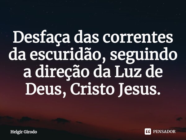 Desfaça das correntes da escuridão, seguindo a direção da Luz de Deus, Cristo Jesus.⁠... Frase de Helgir Girodo.