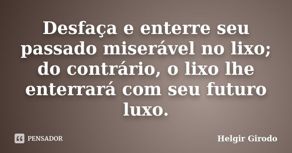 Desfaça e enterre seu passado miserável no lixo; do contrário, o lixo lhe enterrará com seu futuro luxo.... Frase de Helgir Girodo.