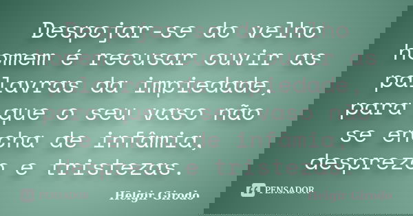 Despojar-se do velho homem é recusar ouvir as palavras da impiedade, para que o seu vaso não se encha de infâmia, desprezo e tristezas.... Frase de Helgir girodo.