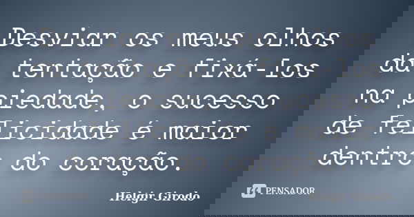 Desviar os meus olhos da tentação e fixá-los na piedade, o sucesso de felicidade é maior dentro do coração.... Frase de Helgir Girodo.