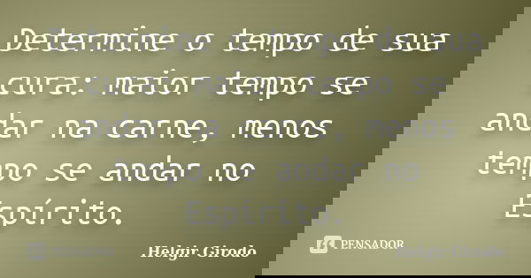 Determine o tempo de sua cura: maior tempo se andar na carne, menos tempo se andar no Espírito.... Frase de Helgir Girodo.