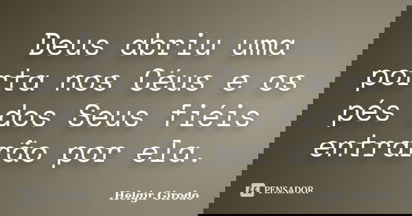 Deus abriu uma porta nos Céus e os pés dos Seus fiéis entrarão por ela.... Frase de Helgir Girodo.