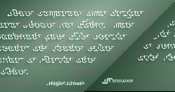 Deus comprou uma briga para Jesus no Éden, mas já sabendo que Ele seria o vencedor de todas elas até fechar a Porta dos Céus.... Frase de Helgir Girodo.