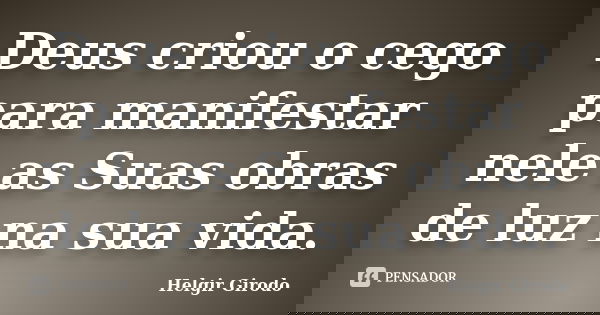 Deus criou o cego para manifestar nele as Suas obras de luz na sua vida.... Frase de Helgir Girodo.