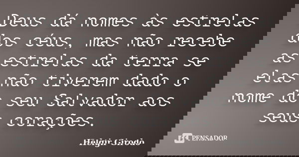 Deus dá nomes às estrelas dos céus, mas não recebe as estrelas da terra se elas não tiverem dado o nome do seu Salvador aos seus corações.... Frase de Helgir Girodo.