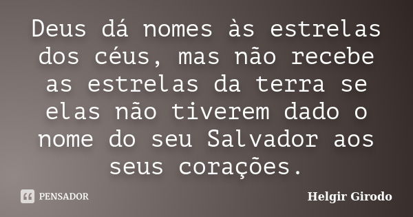 Deus dá nomes às estrelas dos céus, mas não recebe as estrelas da terra se elas não tiverem dado o nome do seu Salvador aos seus corações.... Frase de Helgir Girodo.