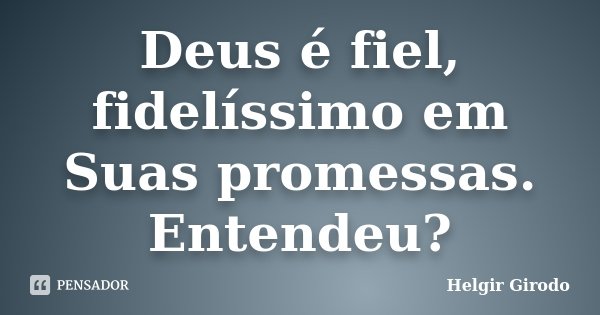Deus é fiel, fidelíssimo em Suas promessas. Entendeu?... Frase de Helgir Girodo.