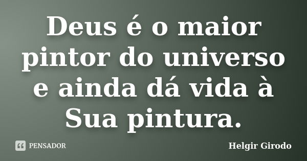 Deus é o maior pintor do universo e ainda dá vida à Sua pintura.... Frase de Helgir Girodo.