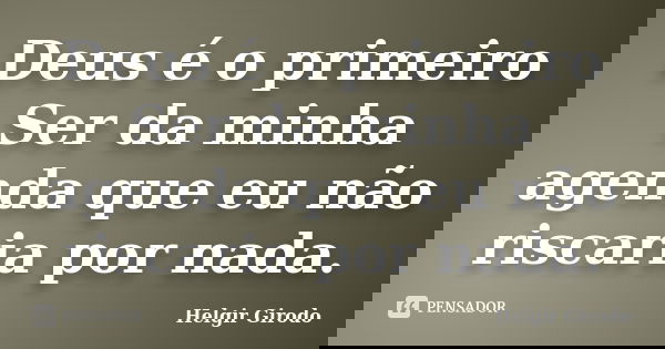 Deus é o primeiro Ser da minha agenda que eu não riscaria por nada.... Frase de Helgir Girodo.
