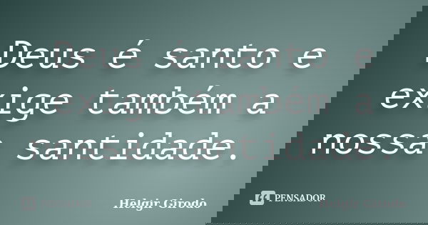 Deus é santo e exige também a nossa santidade.... Frase de Helgir Girodo.