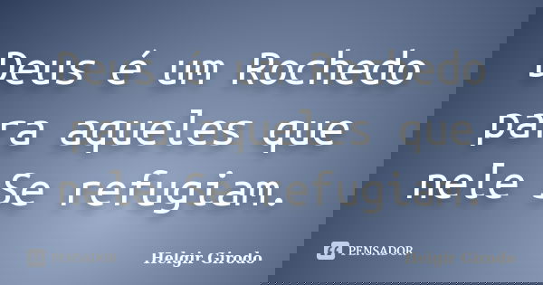 Deus é um Rochedo para aqueles que nele Se refugiam.... Frase de Helgir Girodo.