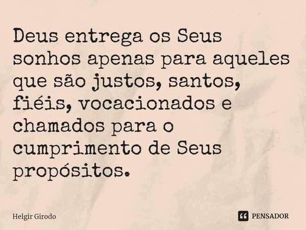 ⁠Deus entrega os Seus sonhos apenas para aqueles que são justos, santos, fiéis, vocacionados e chamados para o cumprimento de Seus propósitos.⁠... Frase de Helgir Girodo.