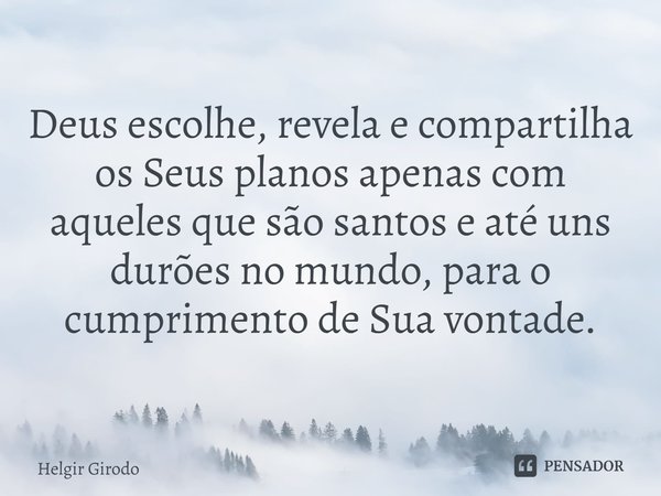 ⁠⁠Deus escolhe, revela e compartilha os Seus planos apenas com aqueles que são santos e até uns durões no mundo, para o cumprimento de Sua vontade.... Frase de Helgir Girodo.