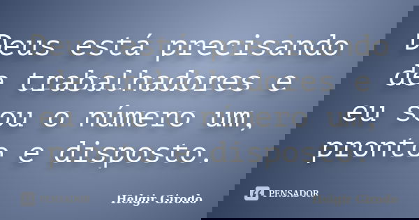 Deus está precisando de trabalhadores e eu sou o número um, pronto e disposto.... Frase de Helgir Girodo.