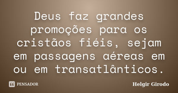 Deus faz grandes promoções para os cristãos fiéis, sejam em passagens aéreas em ou em transatlânticos.... Frase de Helgir Girodo.