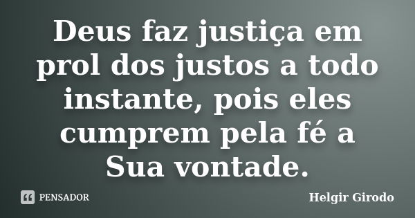 Deus faz justiça em prol dos justos a todo instante, pois eles cumprem pela fé a Sua vontade.... Frase de Helgir Girodo.