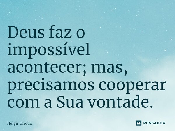 ⁠Deus faz o impossível acontecer; mas, precisamos cooperar com a Sua vontade.... Frase de Helgir Girodo.