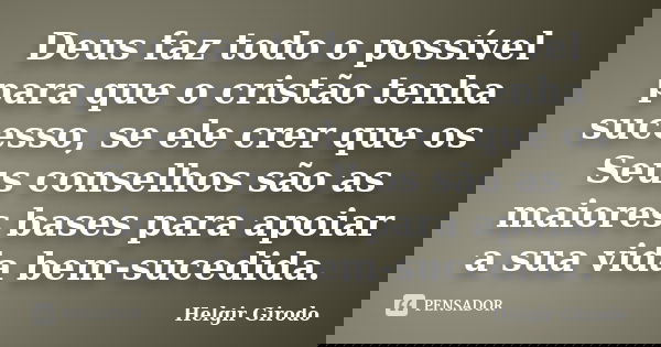 Deus faz todo o possível para que o cristão tenha sucesso, se ele crer que os Seus conselhos são as maiores bases para apoiar a sua vida bem-sucedida.... Frase de Helgir Girodo.