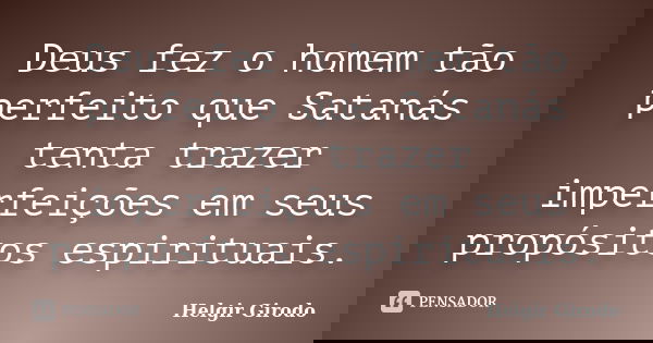 Deus fez o homem tão perfeito que Satanás tenta trazer imperfeições em seus propósitos espirituais.... Frase de Helgir Girodo.