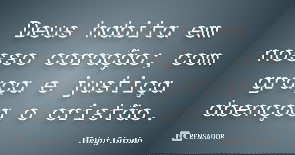 Deus habita em nosso coração; com graça e justiça abençoa o cristão.... Frase de Helgir Girodo.
