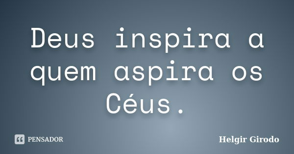 Deus inspira a quem aspira os Céus.... Frase de Helgir Girodo.