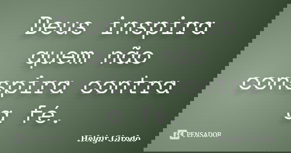Deus inspira quem não conspira contra a fé.... Frase de Helgir Girodo.