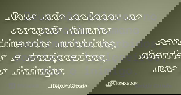 Deus não colocou no coração humano sentimentos mórbidos, doentes e traiçoeiros, mas o inimigo.... Frase de Helgir Girodo.