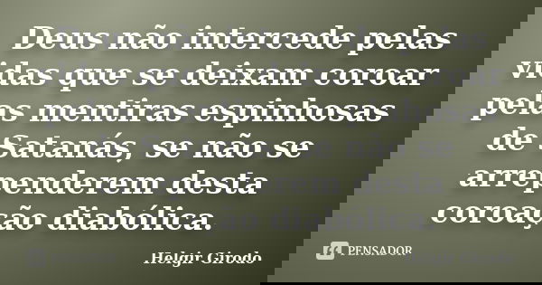 Deus não intercede pelas vidas que se deixam coroar pelas mentiras espinhosas de Satanás, se não se arrependerem desta coroação diabólica.... Frase de Helgir Girodo.