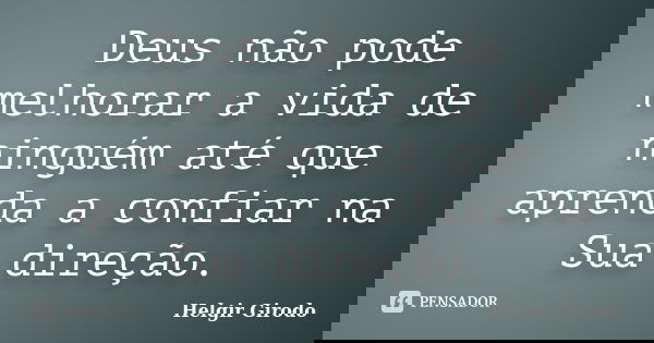 Deus não pode melhorar a vida de ninguém até que aprenda a confiar na Sua direção.... Frase de Helgir Girodo.