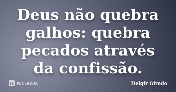 Deus não quebra galhos: quebra pecados através da confissão.... Frase de Helgir Girodo.