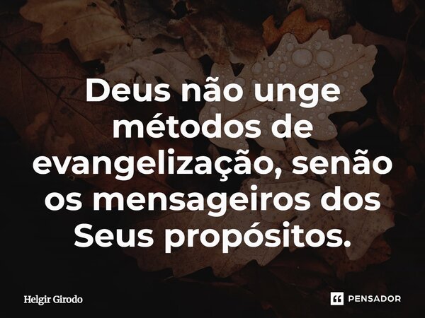⁠Deus não unge métodos de evangelização, senão os mensageiros dos Seus propósitos.... Frase de Helgir Girodo.