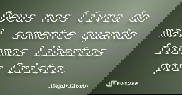 Deus nos livra do mal somente quando formos libertos por Cristo.... Frase de Helgir Girodo.