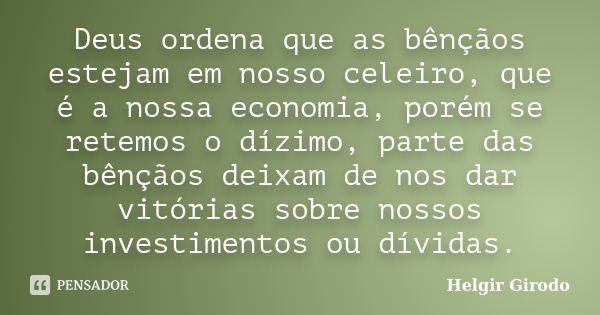 Deus ordena que as bênçãos estejam em nosso celeiro, que é a nossa economia, porém se retemos o dízimo, parte das bênçãos deixam de nos dar vitórias sobre nosso... Frase de Helgir Girodo.