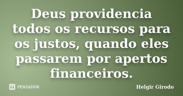 Deus providencia todos os recursos para os justos, quando eles passarem por apertos financeiros.... Frase de Helgir Girodo.