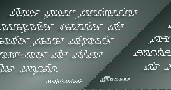 Deus quer primeiro corações vazios de pecados para depois encherem-nos de óleo da Sua unção.... Frase de Helgir Girodo.