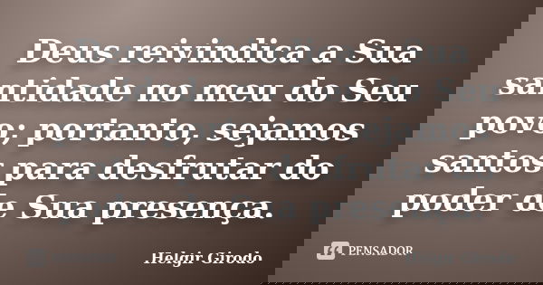 Deus reivindica a Sua santidade no meu do Seu povo; portanto, sejamos santos para desfrutar do poder de Sua presença.... Frase de Helgir Girodo.