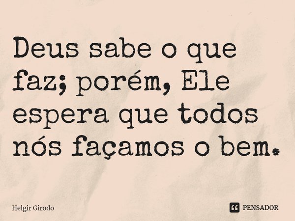 ⁠ Deus sabe o que faz; porém, Ele espera que todos nós façamos o bem.... Frase de Helgir Girodo.