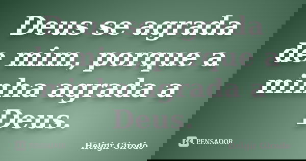 Deus se agrada de mim, porque a minha agrada a Deus.... Frase de Helgir Girodo.