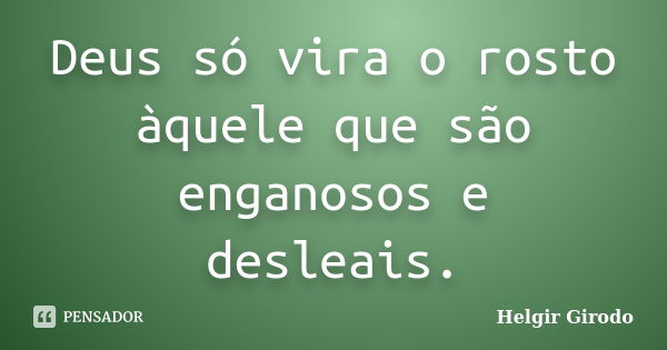 Deus só vira o rosto àquele que são enganosos e desleais.... Frase de Helgir Girodo.