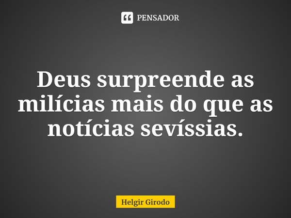 ⁠Deus surpreende as milícias mais do que as notícias sevíssias.... Frase de Helgir Girodo.
