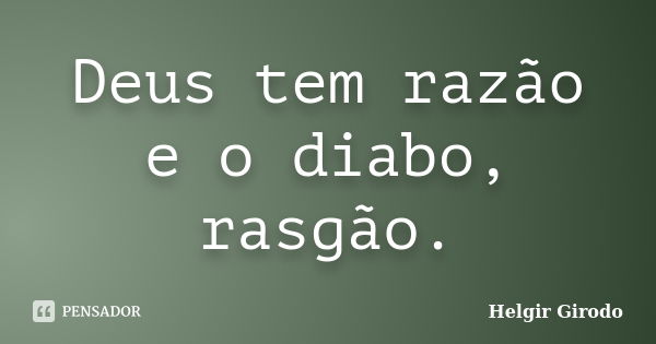 Deus tem razão e o diabo, rasgão.... Frase de Helgir Girodo.