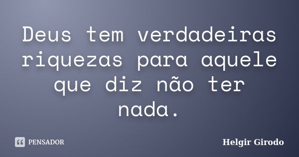 Deus tem verdadeiras riquezas para aquele que diz não ter nada.... Frase de Helgir Girodo.