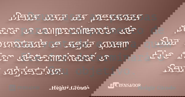 Deus usa as pessoas para o cumprimento de Sua vontade e seja quem Ele for determinará o Seu objetivo.... Frase de Helgir Girodo.